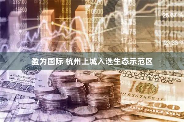 盈为国际 杭州上城入选生态示范区