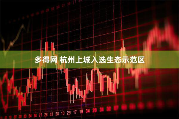 多得网 杭州上城入选生态示范区