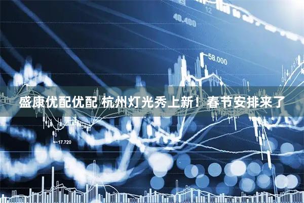 盛康优配优配 杭州灯光秀上新！春节安排来了