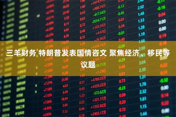 三羊财务 特朗普发表国情咨文 聚焦经济、移民等议题