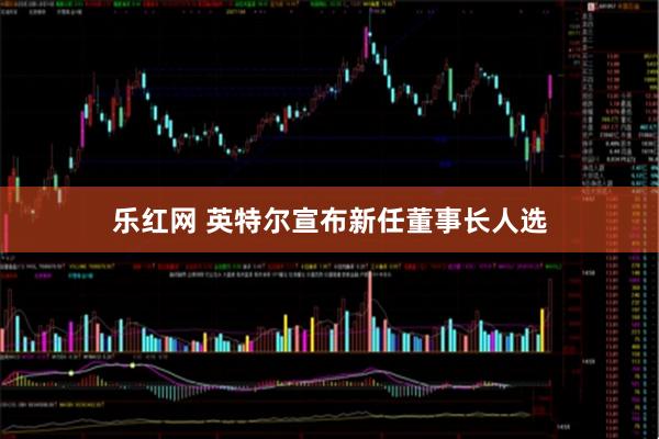 乐红网 英特尔宣布新任董事长人选