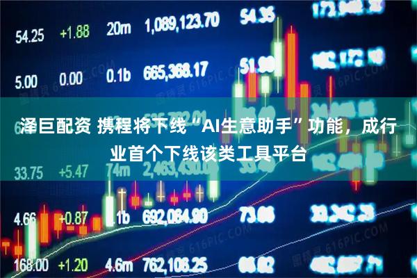 泽巨配资 携程将下线“AI生意助手”功能，成行业首个下线该类工具平台