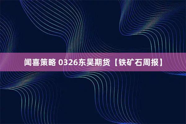 闻喜策略 0326东吴期货【铁矿石周报】