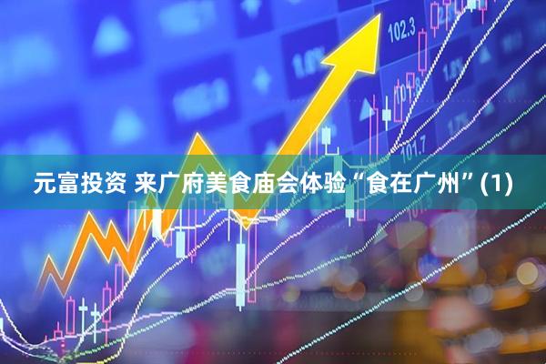 元富投资 来广府美食庙会体验“食在广州”(1)