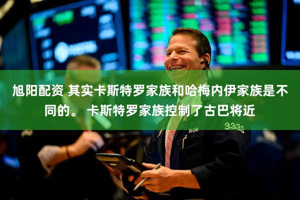 旭阳配资 其实卡斯特罗家族和哈梅内伊家族是不同的。 卡斯特罗家族控制了古巴将近