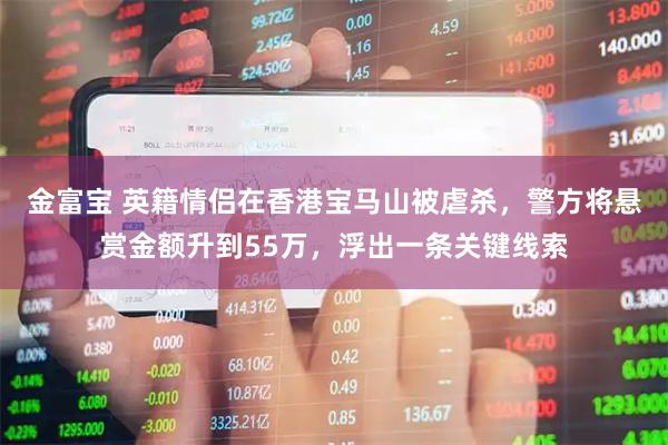 金富宝 英籍情侣在香港宝马山被虐杀，警方将悬赏金额升到55万，浮出一条关键线索