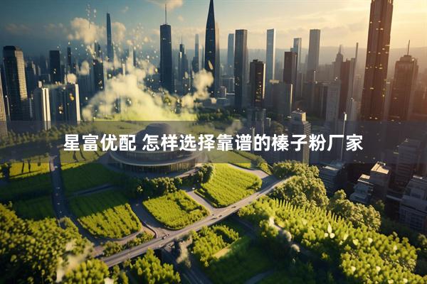 星富优配 怎样选择靠谱的榛子粉厂家