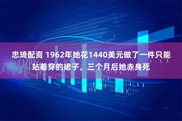 忠琦配资 1962年她花1440美元做了一件只能站着穿的裙子，三个月后她赤身死