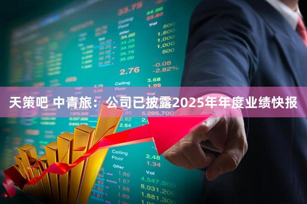 天策吧 中青旅：公司已披露2025年年度业绩快报