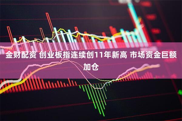金财配资 创业板指连续创11年新高 市场资金巨额加仓
