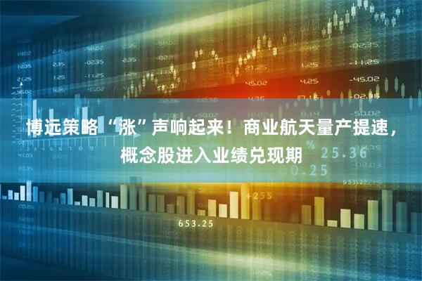 博远策略 “涨”声响起来！商业航天量产提速，概念股进入业绩兑现期