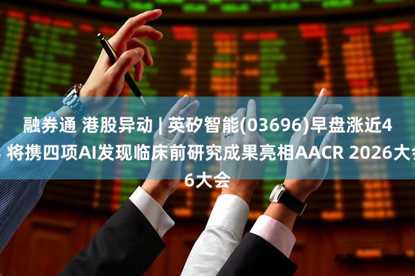 融券通 港股异动 | 英矽智能(03696)早盘涨近4% 将携四项AI发现临床前研究成果亮相AACR 2026大会