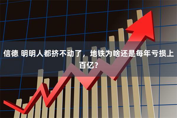 信德 明明人都挤不动了，地铁为啥还是每年亏损上百亿？