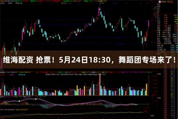 维海配资 抢票！5月24日18:30，舞蹈团专场来了！