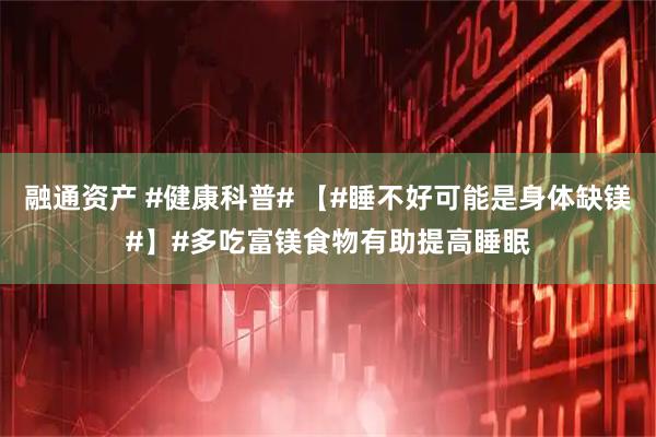 融通资产 #健康科普# 【#睡不好可能是身体缺镁#】#多吃富镁食物有助提高睡眠