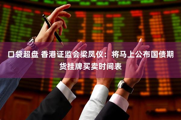 口袋超盘 香港证监会梁凤仪：将马上公布国债期货挂牌买卖时间表