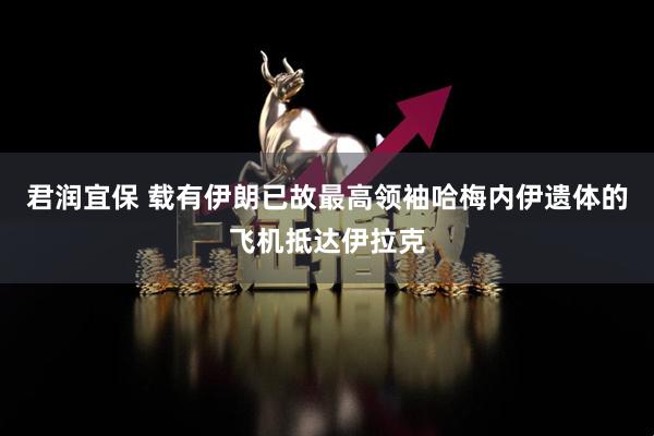 君润宜保 载有伊朗已故最高领袖哈梅内伊遗体的飞机抵达伊拉克