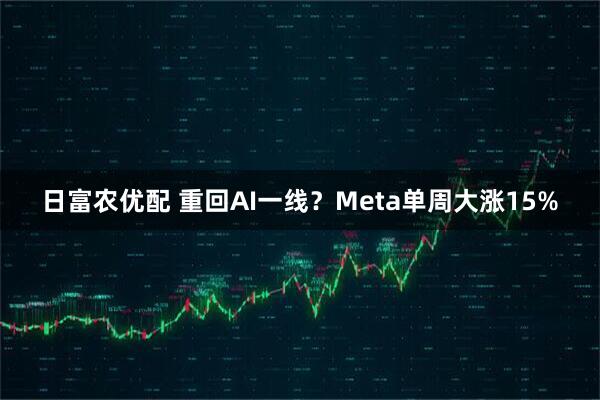 日富农优配 重回AI一线？Meta单周大涨15%